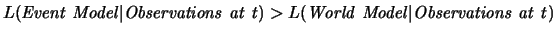 $L(\mathit{Event\ Model} \vert \mathit{Observations\ at\ t}) > L(
\mathit{World\ Model} \vert \mathit{Observations\ at\ t})$